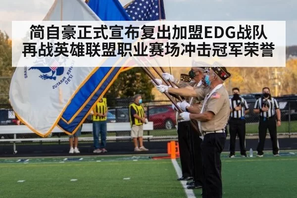 简自豪正式宣布复出加盟EDG战队再战英雄联盟职业赛场冲击冠军荣誉