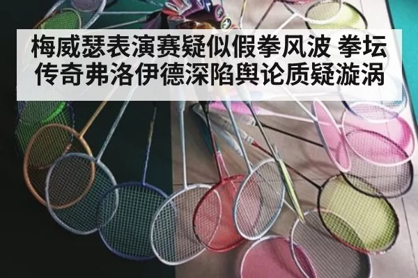 梅威瑟表演赛疑似假拳风波 拳坛传奇弗洛伊德深陷舆论质疑漩涡