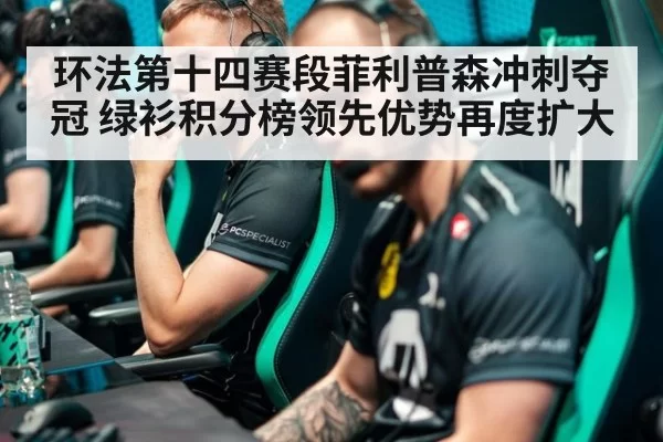 环法第十四赛段菲利普森冲刺夺冠 绿衫积分榜领先优势再度扩大