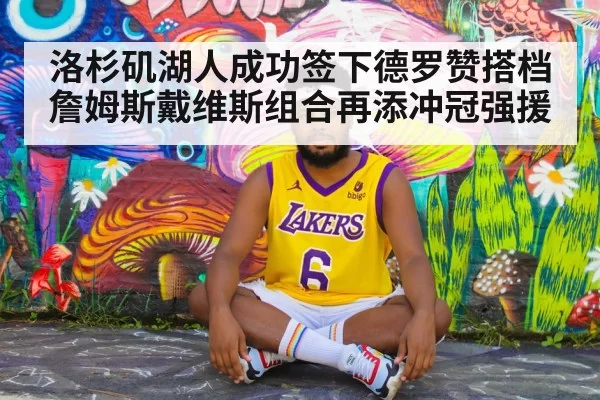 洛杉矶湖人成功签下德罗赞搭档詹姆斯戴维斯组合再添冲冠强援