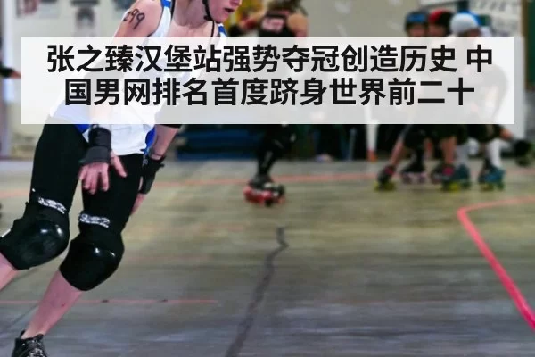 张之臻汉堡站强势夺冠创造历史 中国男网排名首度跻身世界前二十