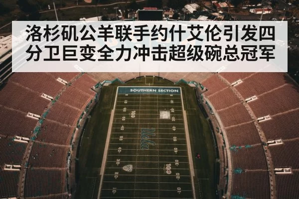洛杉矶公羊联手约什艾伦引发四分卫巨变全力冲击超级碗总冠军