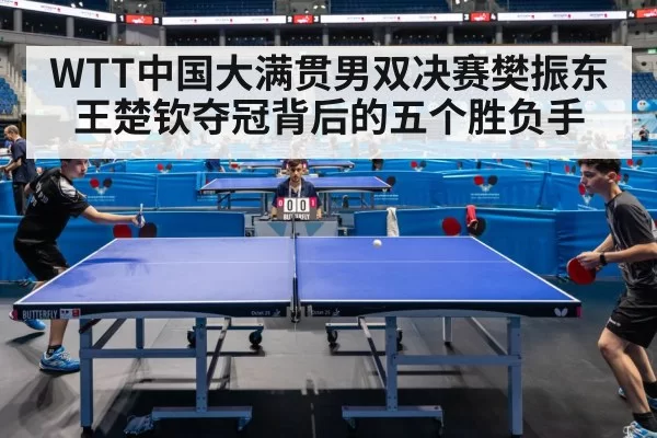 WTT中国大满贯男双决赛樊振东王楚钦夺冠背后的五个胜负手